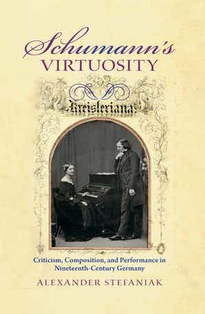 Schumann's Virtuosity Criticism, Composition, and Performance in Nineteenth-Century Germany Editor’s Pick